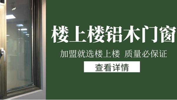 樓上樓門窗|打破傳統(tǒng)鋁木門窗，加盟商如何才能抓住行業(yè)的機遇？